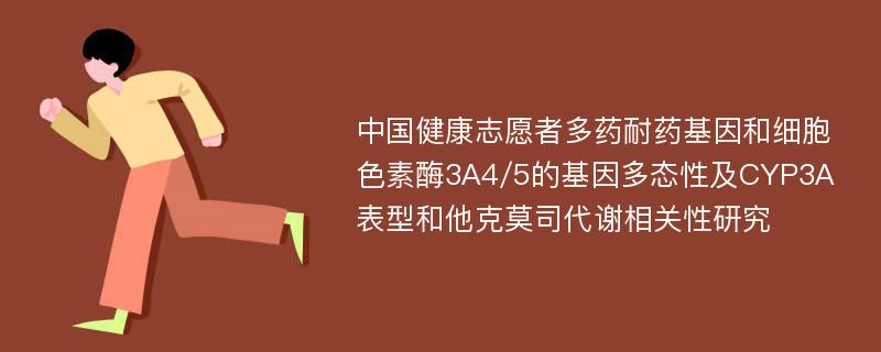中国健康志愿者多药耐药基因和细胞色素酶3A4/5的基因多态性及CYP3A表型和他克莫司代谢相关性研究