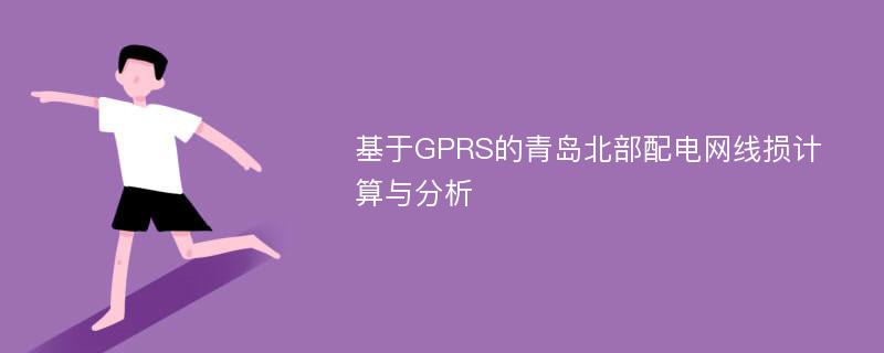基于GPRS的青岛北部配电网线损计算与分析