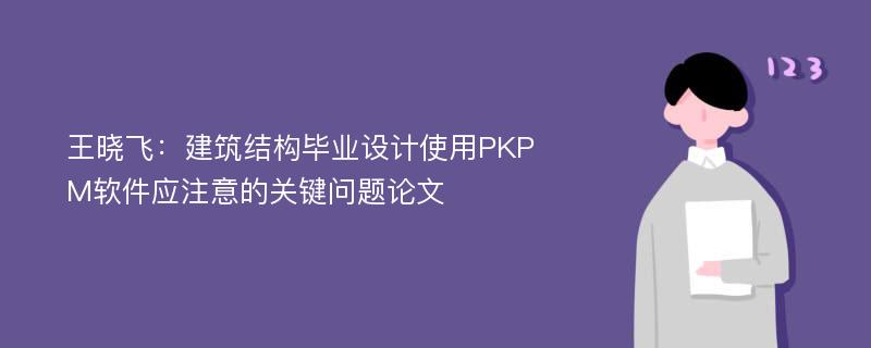 王晓飞：建筑结构毕业设计使用PKPM软件应注意的关键问题论文