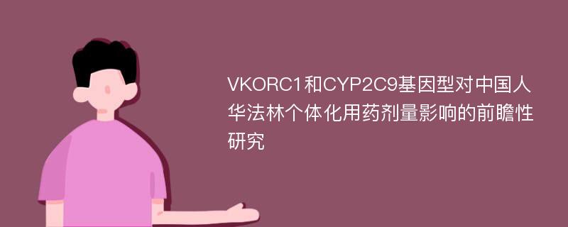 VKORC1和CYP2C9基因型对中国人华法林个体化用药剂量影响的前瞻性研究