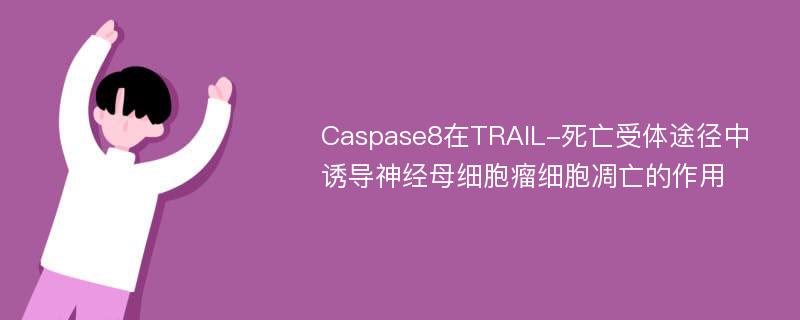 Caspase8在TRAIL-死亡受体途径中诱导神经母细胞瘤细胞凋亡的作用
