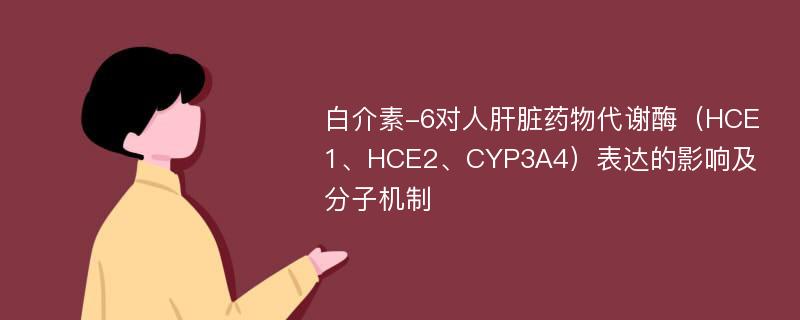 白介素-6对人肝脏药物代谢酶（HCE1、HCE2、CYP3A4）表达的影响及分子机制