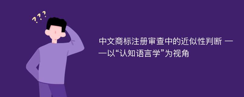 中文商标注册审查中的近似性判断 ——以“认知语言学”为视角