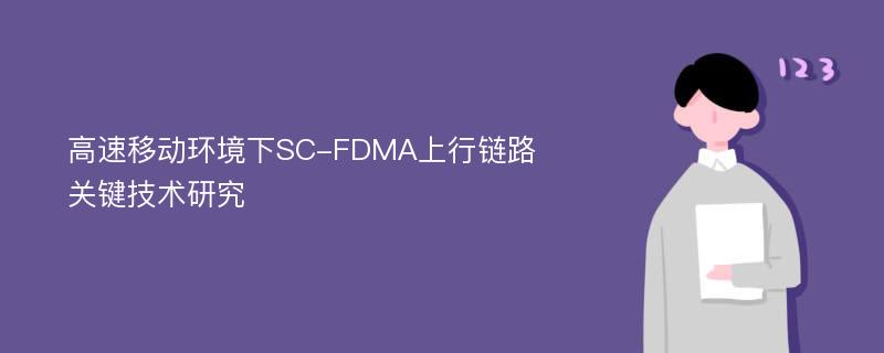 高速移动环境下SC-FDMA上行链路关键技术研究