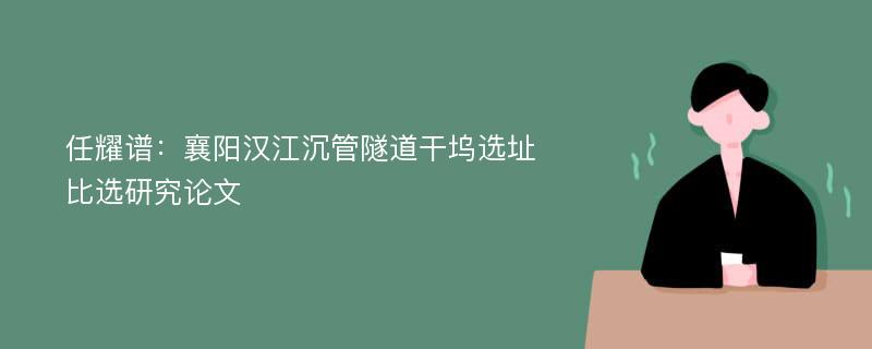 任耀谱：襄阳汉江沉管隧道干坞选址比选研究论文