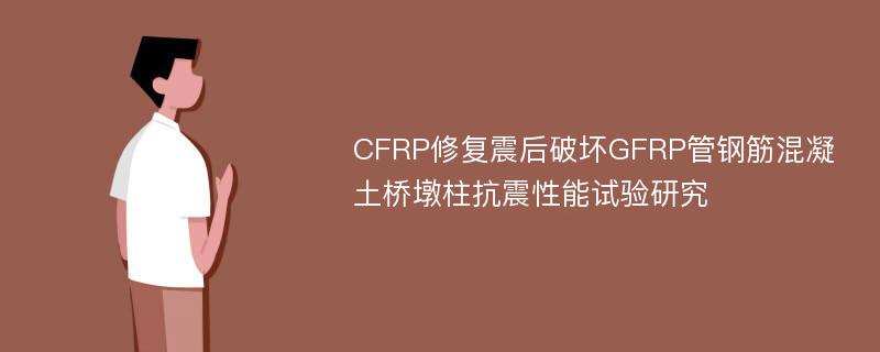 CFRP修复震后破坏GFRP管钢筋混凝土桥墩柱抗震性能试验研究