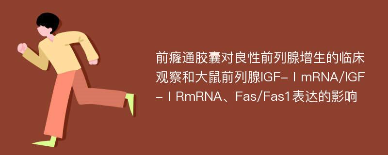 前癃通胶囊对良性前列腺增生的临床观察和大鼠前列腺IGF-ⅠmRNA/IGF-ⅠRmRNA、Fas/Fas1表达的影响