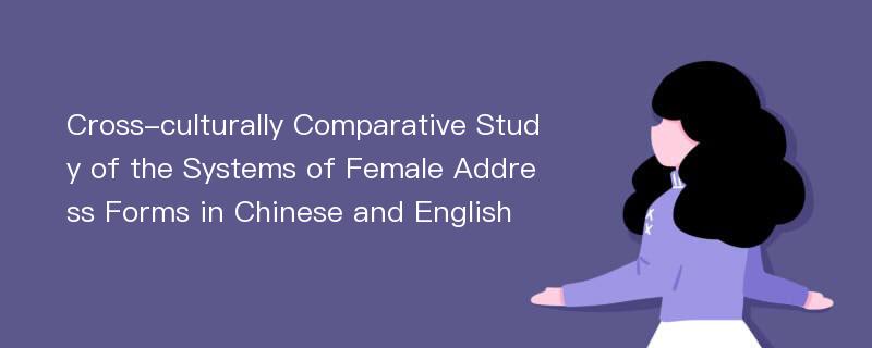 Cross-culturally Comparative Study of the Systems of Female Address Forms in Chinese and English