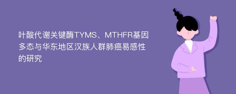 叶酸代谢关键酶TYMS、MTHFR基因多态与华东地区汉族人群肺癌易感性的研究