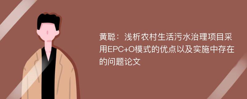 黄聪：浅析农村生活污水治理项目采用EPC+O模式的优点以及实施中存在的问题论文