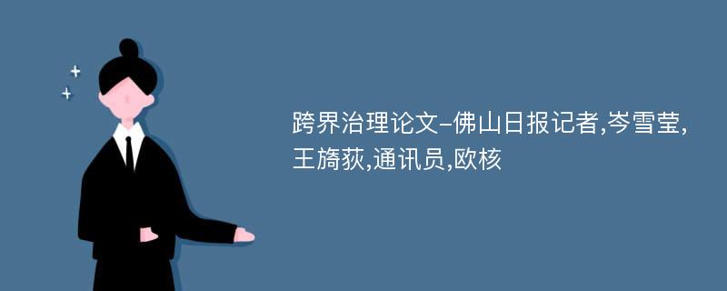 跨界治理论文-佛山日报记者,岑雪莹,王旖荻,通讯员,欧核