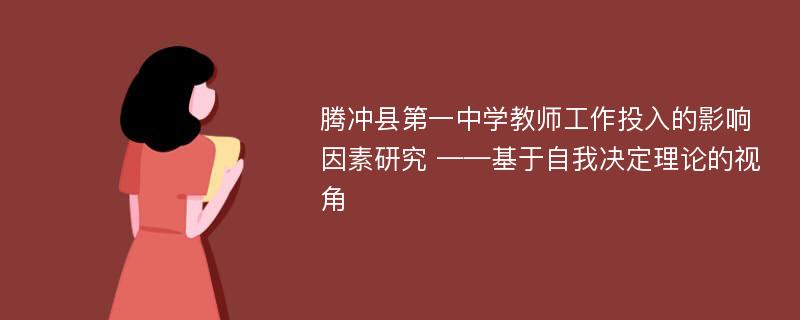 腾冲县第一中学教师工作投入的影响因素研究 ——基于自我决定理论的视角