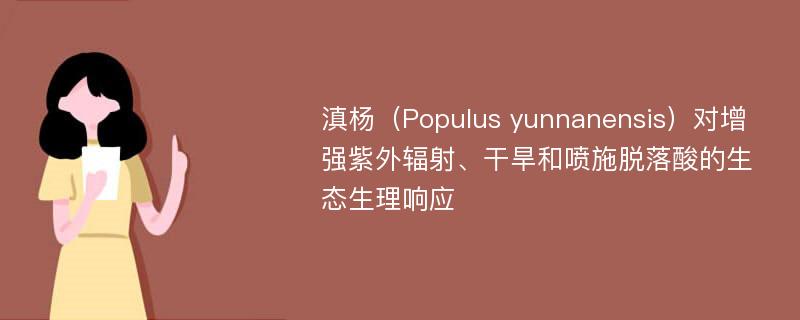 滇杨（Populus yunnanensis）对增强紫外辐射、干旱和喷施脱落酸的生态生理响应