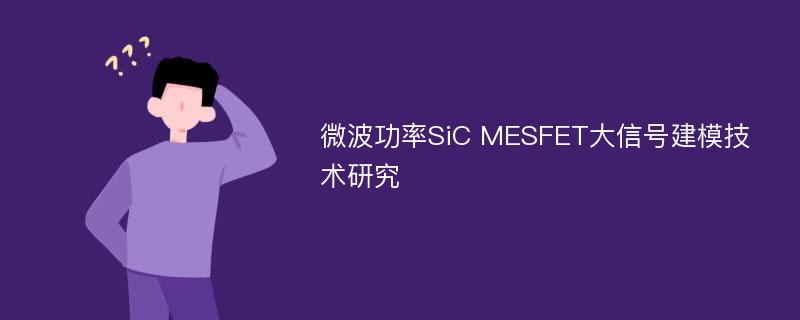 微波功率SiC MESFET大信号建模技术研究