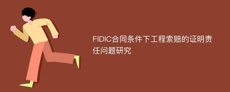 FIDIC合同条件下工程索赔的证明责任问题研究