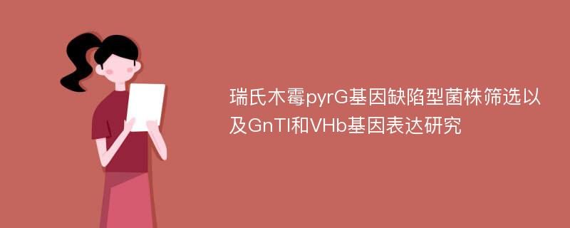 瑞氏木霉pyrG基因缺陷型菌株筛选以及GnTI和VHb基因表达研究