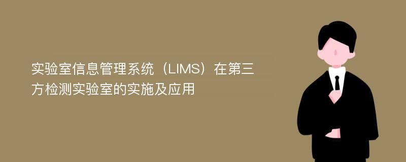 实验室信息管理系统（LIMS）在第三方检测实验室的实施及应用
