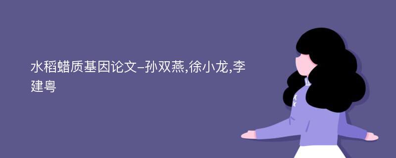 水稻蜡质基因论文-孙双燕,徐小龙,李建粤