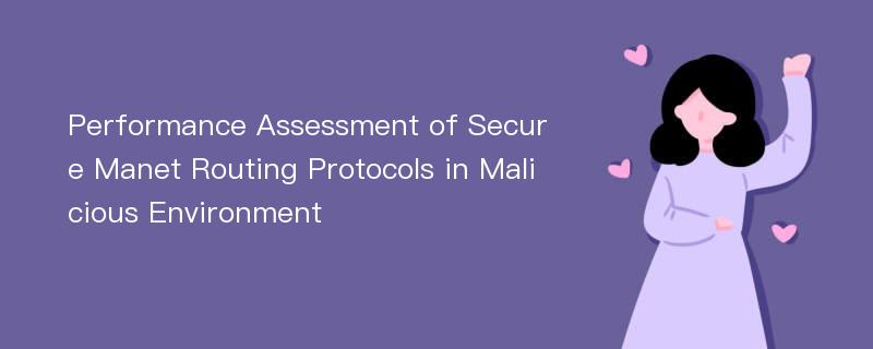 Performance Assessment of Secure Manet Routing Protocols in Malicious Environment