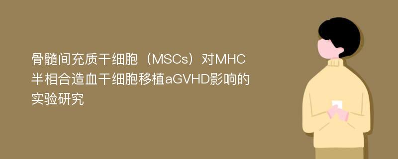 骨髓间充质干细胞（MSCs）对MHC半相合造血干细胞移植aGVHD影响的实验研究