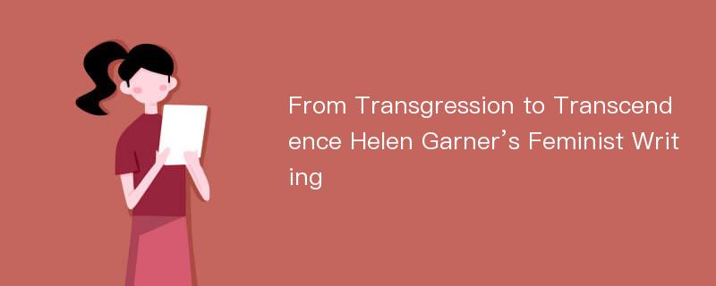 From Transgression to Transcendence Helen Garner’s Feminist Writing
