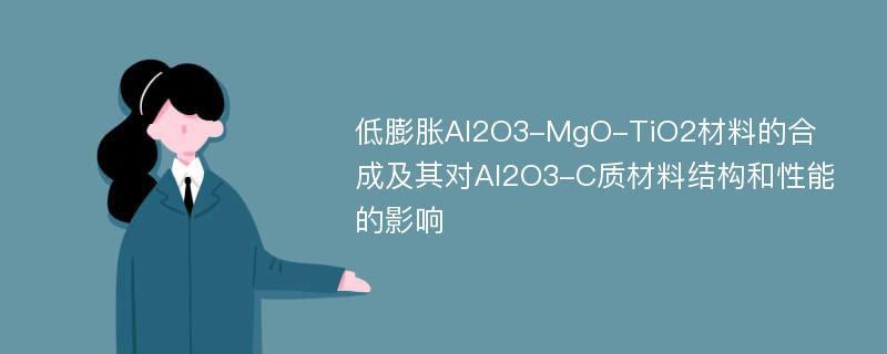 低膨胀Al2O3-MgO-TiO2材料的合成及其对Al2O3-C质材料结构和性能的影响
