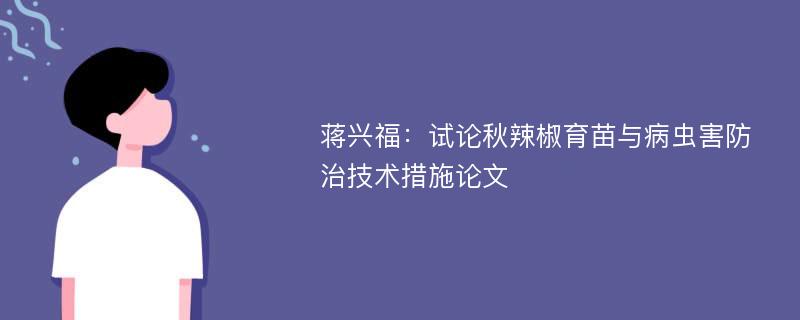 蒋兴福：试论秋辣椒育苗与病虫害防治技术措施论文
