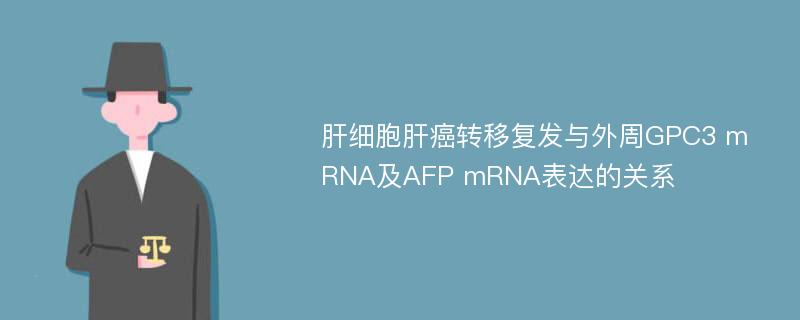 肝细胞肝癌转移复发与外周GPC3 mRNA及AFP mRNA表达的关系