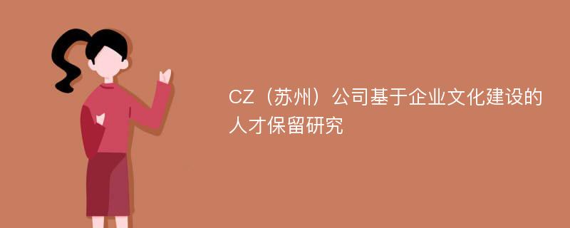 CZ（苏州）公司基于企业文化建设的人才保留研究