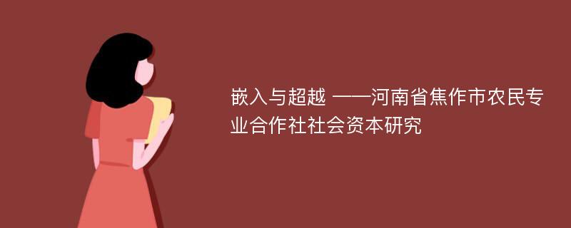 嵌入与超越 ——河南省焦作市农民专业合作社社会资本研究