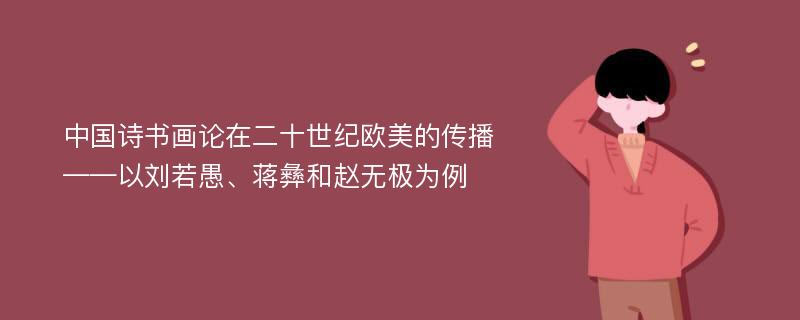 中国诗书画论在二十世纪欧美的传播 ——以刘若愚、蒋彝和赵无极为例