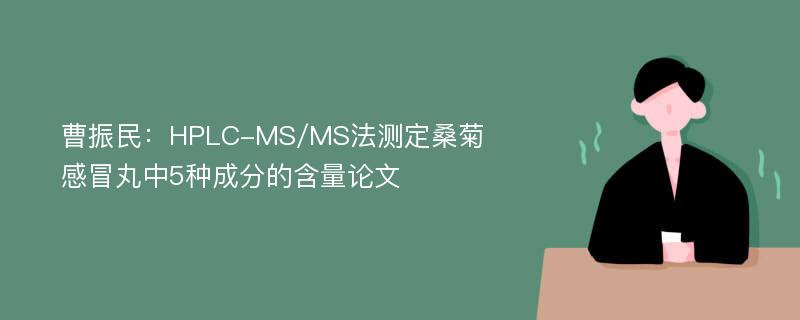 曹振民：HPLC-MS/MS法测定桑菊感冒丸中5种成分的含量论文