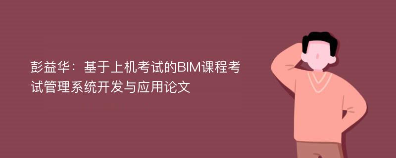 彭益华：基于上机考试的BIM课程考试管理系统开发与应用论文
