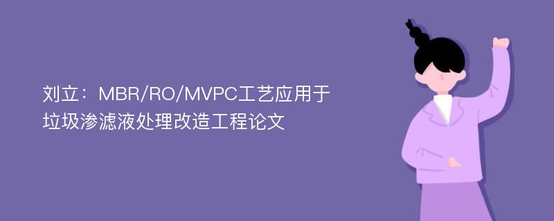 刘立：MBR/RO/MVPC工艺应用于垃圾渗滤液处理改造工程论文