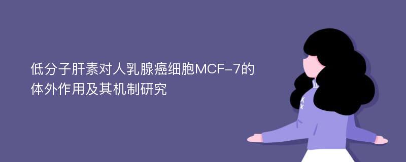 低分子肝素对人乳腺癌细胞MCF-7的体外作用及其机制研究