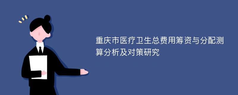 重庆市医疗卫生总费用筹资与分配测算分析及对策研究