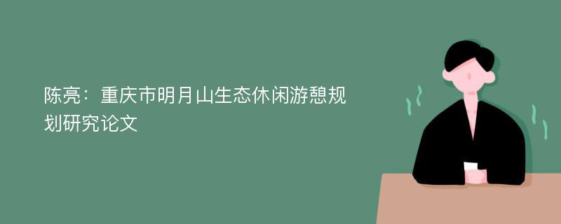 陈亮：重庆市明月山生态休闲游憩规划研究论文
