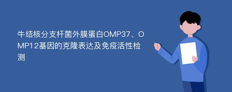 牛结核分支杆菌外膜蛋白OMP37、OMP12基因的克隆表达及免疫活性检测