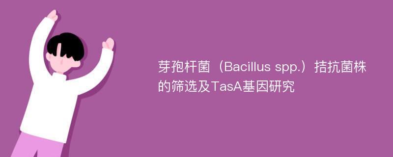 芽孢杆菌（Bacillus spp.）拮抗菌株的筛选及TasA基因研究