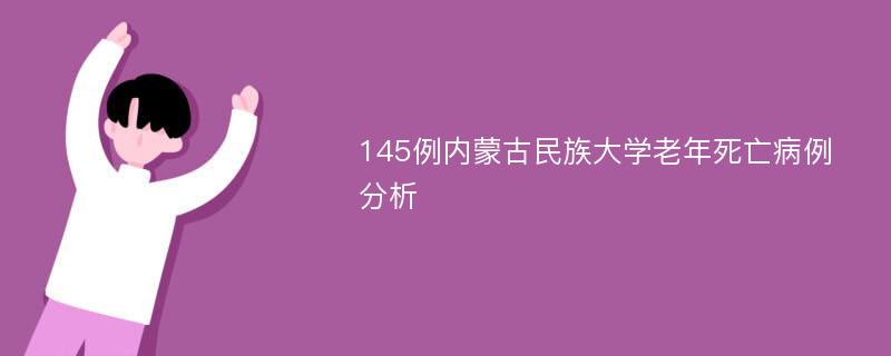 145例内蒙古民族大学老年死亡病例分析