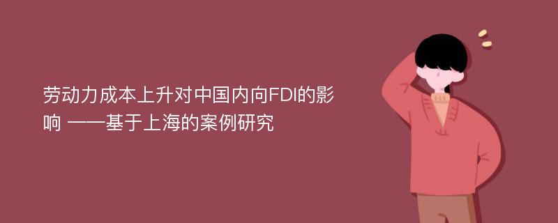 劳动力成本上升对中国内向FDI的影响 ——基于上海的案例研究