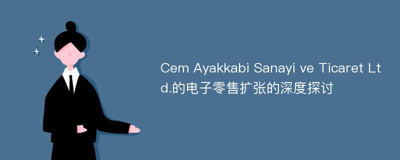 Cem Ayakkabi Sanayi ve Ticaret Ltd.的电子零售扩张的深度探讨