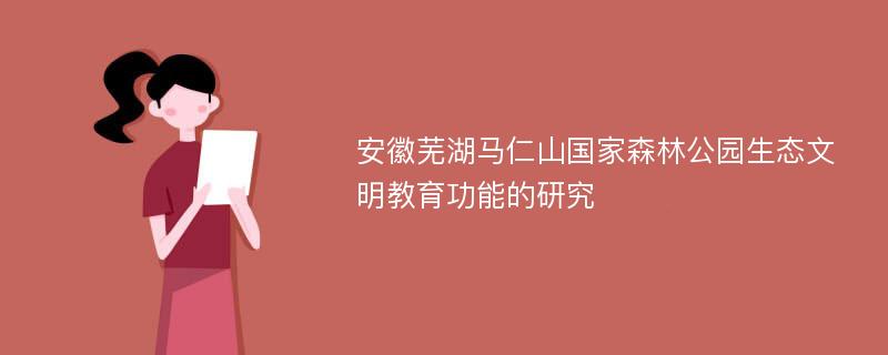 安徽芜湖马仁山国家森林公园生态文明教育功能的研究
