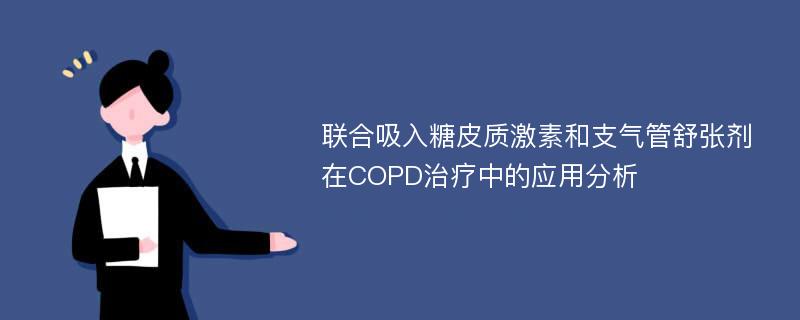 联合吸入糖皮质激素和支气管舒张剂在COPD治疗中的应用分析