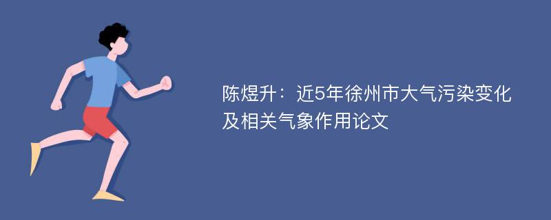 陈煜升：近5年徐州市大气污染变化及相关气象作用论文