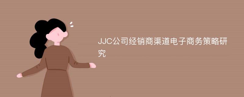 JJC公司经销商渠道电子商务策略研究