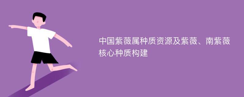 中国紫薇属种质资源及紫薇、南紫薇核心种质构建