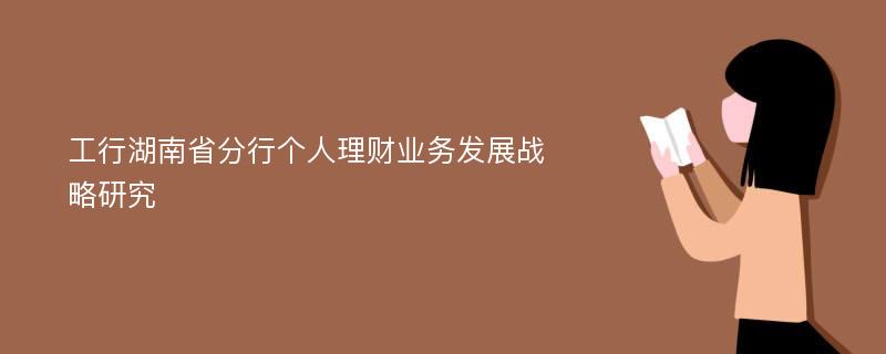 工行湖南省分行个人理财业务发展战略研究