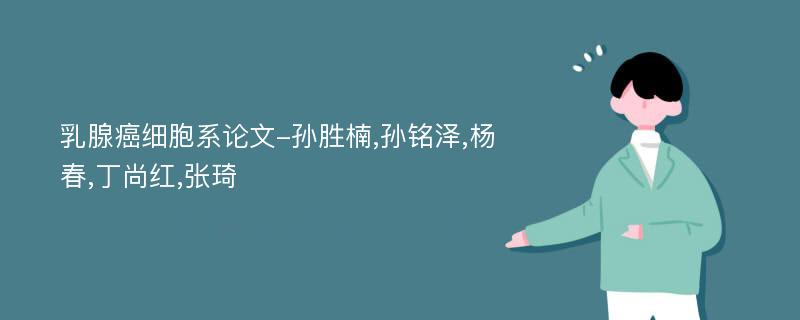 乳腺癌细胞系论文-孙胜楠,孙铭泽,杨春,丁尚红,张琦