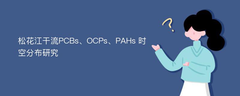 松花江干流PCBs、OCPs、PAHs 时空分布研究